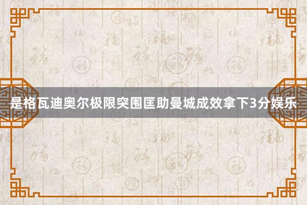 是格瓦迪奥尔极限突围匡助曼城成效拿下3分娱乐