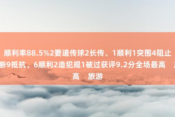 顺利率88.5%2要道传球2长传、1顺利1突围4阻止3抢断9抵抗、6顺利2造犯规1被过获评9.2分全场最高    旅游