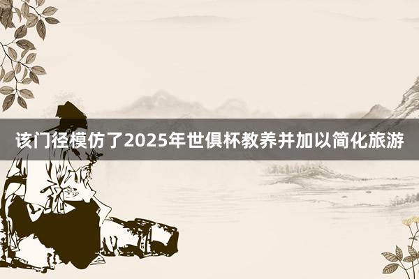 该门径模仿了2025年世俱杯教养并加以简化旅游